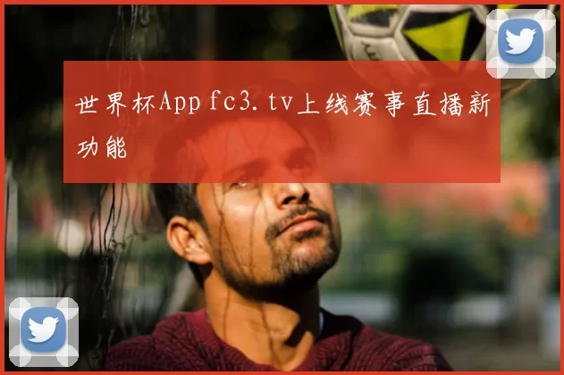 世界杯App fc3.tv上线赛事直播新功能