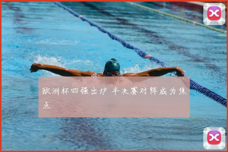 欧洲杯四强出炉 半决赛对阵成为焦点