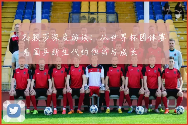 孙颖莎深度访谈:从世界杯团体赛看国乒新生代的担当与成长