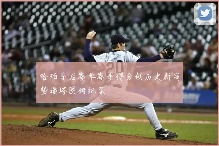 哈珀季后赛单赛季得分创历史新高势逼塔图姆纪录