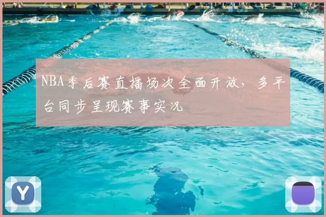 NBA季后赛直播场次全面开放,多平台同步呈现赛事实况