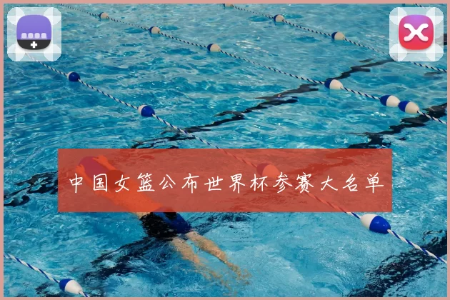 中国女篮公布世界杯参赛大名单