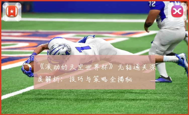《滚动的天空世界杯》无钻通关深度解析：技巧与策略全揭秘