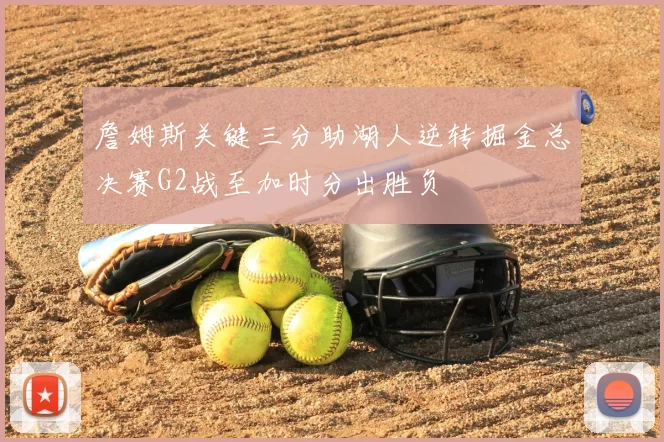 詹姆斯关键三分助湖人逆转掘金总决赛G2战至加时分出胜负