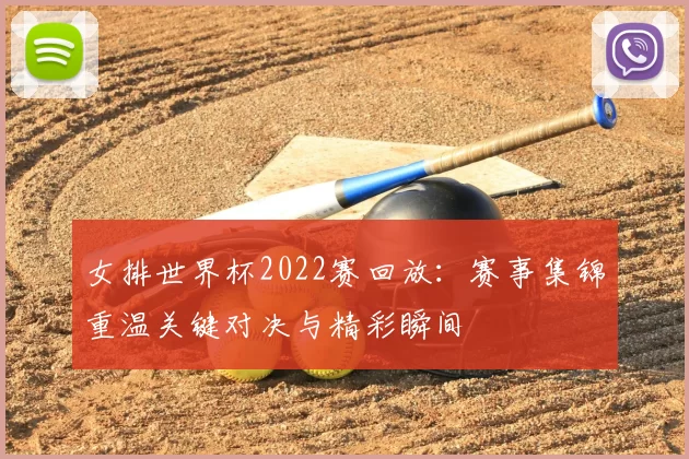 女排世界杯2022赛回放：赛事集锦重温关键对决与精彩瞬间