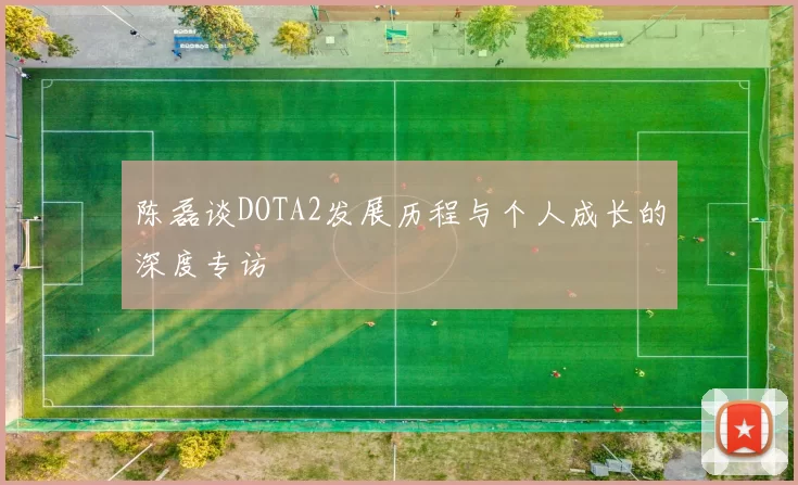 陈磊谈DOTA2发展历程与个人成长的深度专访