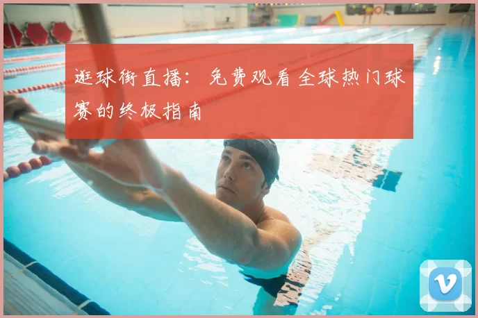 逛球街直播：免费观看全球热门球赛的终极指南
