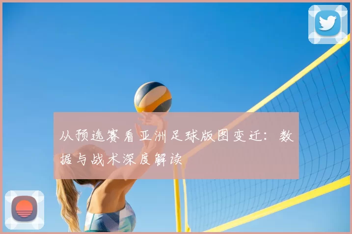 从预选赛看亚洲足球版图变迁:数据与战术深度解读