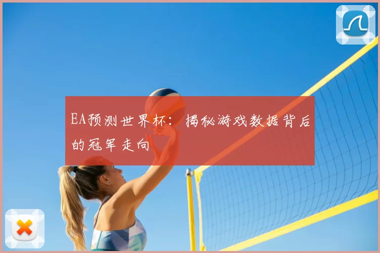 EA预测世界杯:揭秘游戏数据背后的冠军走向