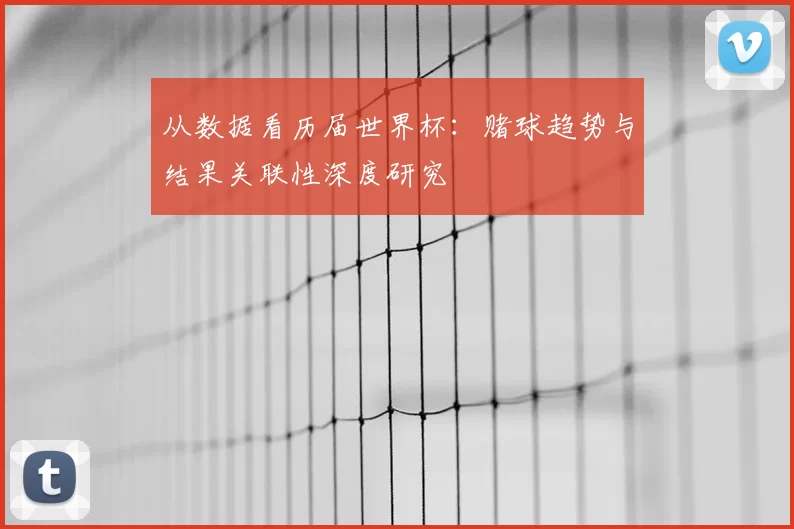 从数据看历届世界杯:赌球趋势与结果关联性深度研究