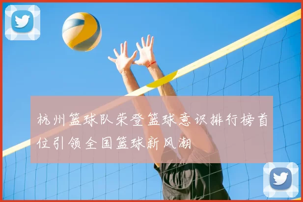杭州篮球队荣登篮球意识排行榜首位引领全国篮球新风潮