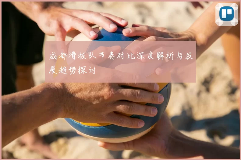成都滑板队节奏对比深度解析与发展趋势探讨