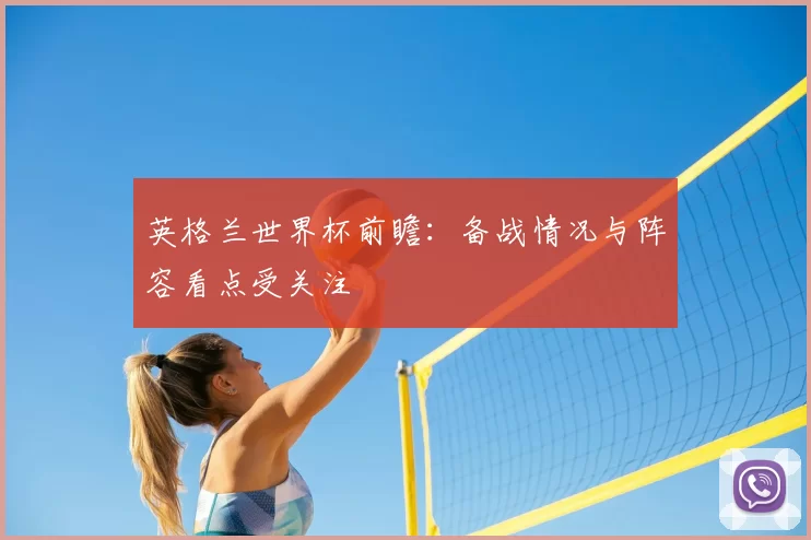 英格兰世界杯前瞻:备战情况与阵容看点受关注