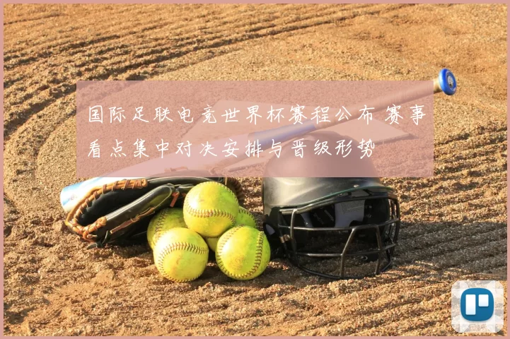 国际足联电竞世界杯赛程公布 赛事看点集中对决安排与晋级形势