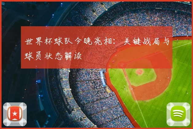 世界杯球队今晚亮相：关键战局与球员状态解读