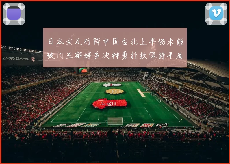 日本女足对阵中国台北上半场未能破门王郁婷多次神勇扑救保持平局