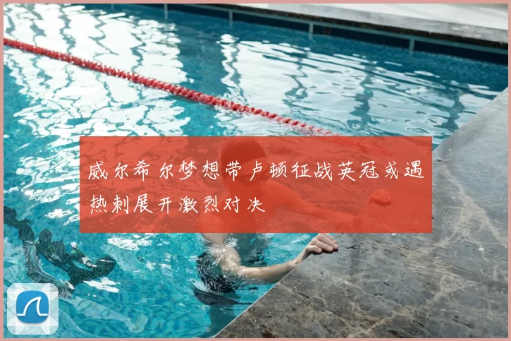威尔希尔梦想带卢顿征战英冠或遇热刺展开激烈对决