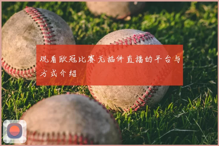 观看欧冠比赛无插件直播的平台与方式介绍