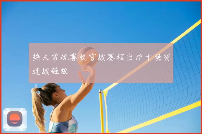 热火常规赛收官战赛程出炉十场将连战强敌