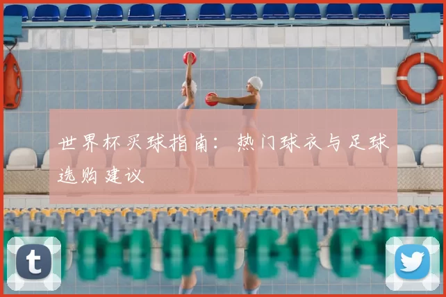 世界杯买球指南：热门球衣与足球选购建议