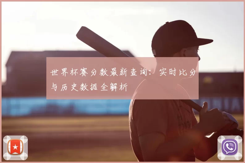 世界杯赛分数最新查询:实时比分与历史数据全解析