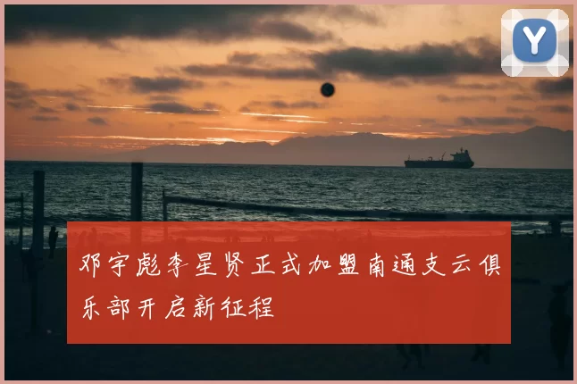 邓宇彪李星贤正式加盟南通支云俱乐部开启新征程