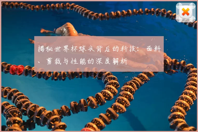 揭秘世界杯球衣背后的科技:面料、剪裁与性能的深度解析