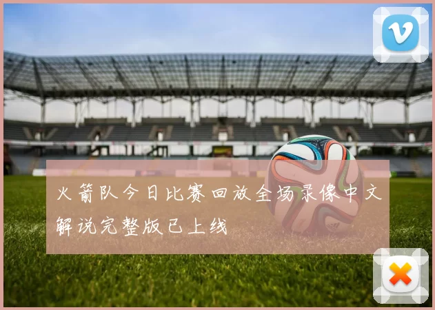 火箭队今日比赛回放全场录像中文解说完整版已上线