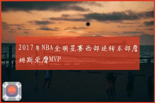 2017年NBA全明星赛西部逆转东部詹姆斯荣膺MVP