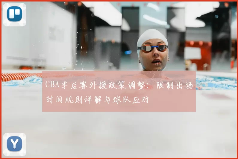 CBA季后赛外援政策调整:限制出场时间规则详解与球队应对
