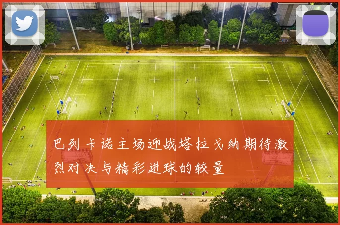 巴列卡诺主场迎战塔拉戈纳期待激烈对决与精彩进球的较量