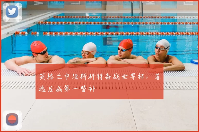 英格兰中场斯科特备战世界杯，落选后成第一替补