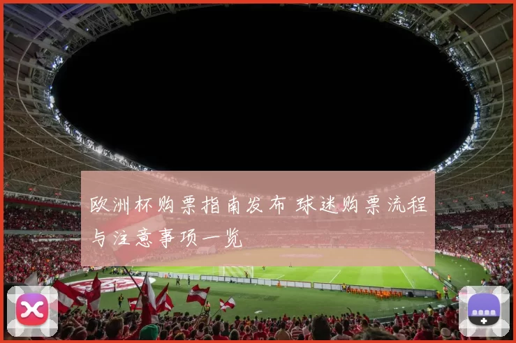 欧洲杯购票指南发布 球迷购票流程与注意事项一览