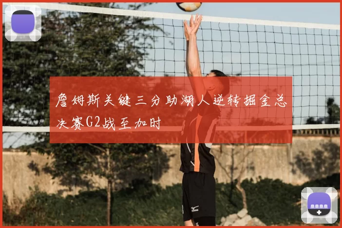 詹姆斯关键三分助湖人逆转掘金总决赛G2战至加时
