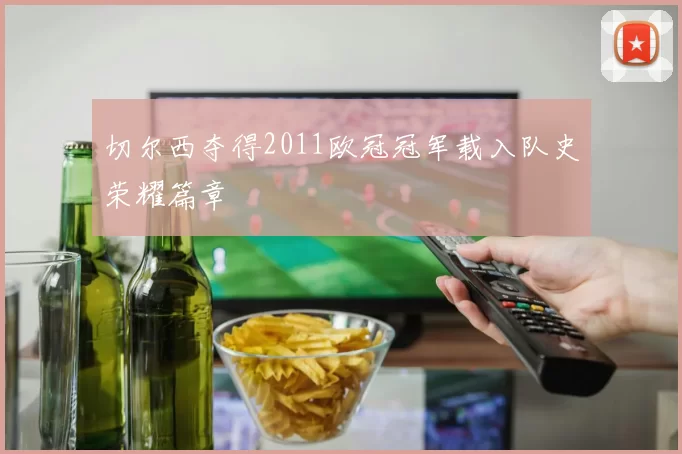 切尔西夺得2011欧冠冠军载入队史荣耀篇章