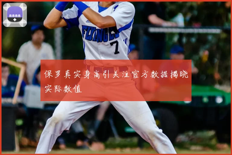 保罗真实身高引关注官方数据揭晓实际数值