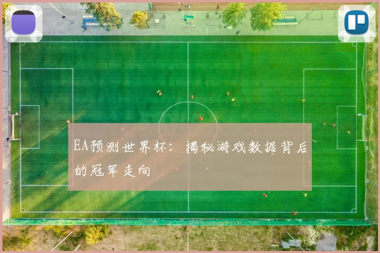 EA预测世界杯:揭秘游戏数据背后的冠军走向