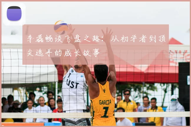 李磊畅谈飞盘之路：从初学者到顶尖选手的成长故事