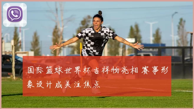国际篮球世界杯吉祥物亮相 赛事形象设计成关注焦点