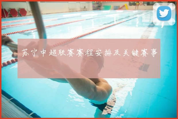 苏宁中超联赛赛程安排及关键赛事