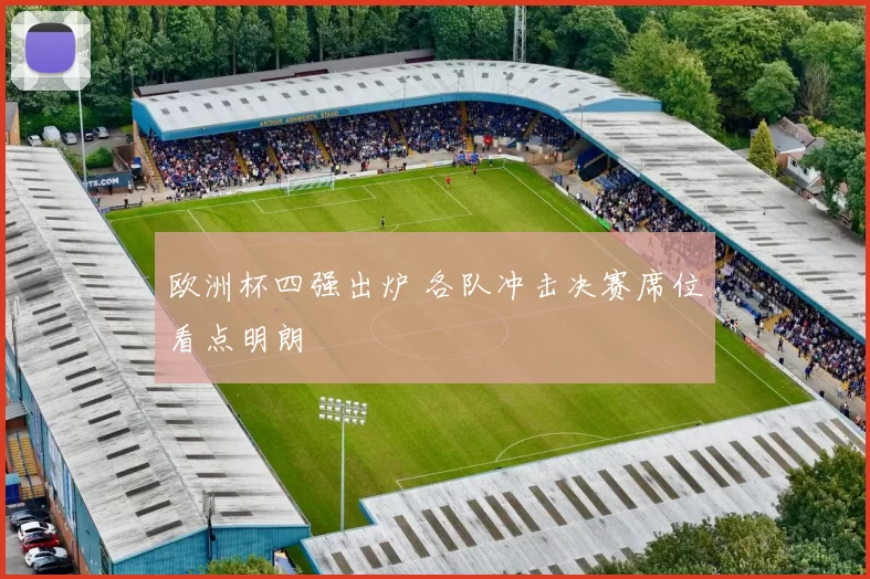 欧洲杯四强出炉 各队冲击决赛席位看点明朗