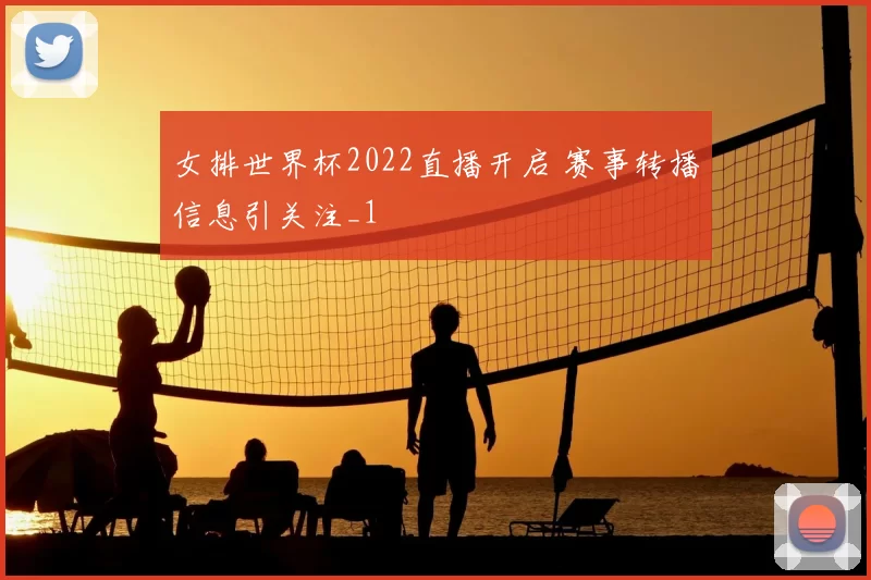 女排世界杯2022直播开启 赛事转播信息引关注_1