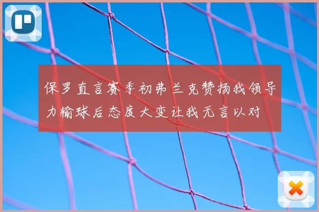 保罗直言赛季初弗兰克赞扬我领导力输球后态度大变让我无言以对