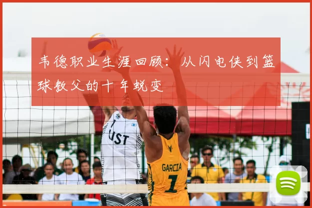 韦德职业生涯回顾：从闪电侠到篮球教父的十年蜕变