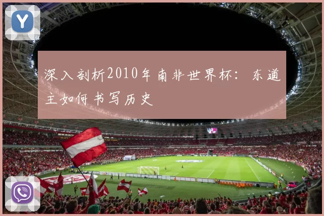 深入剖析2010年南非世界杯:东道主如何书写历史
