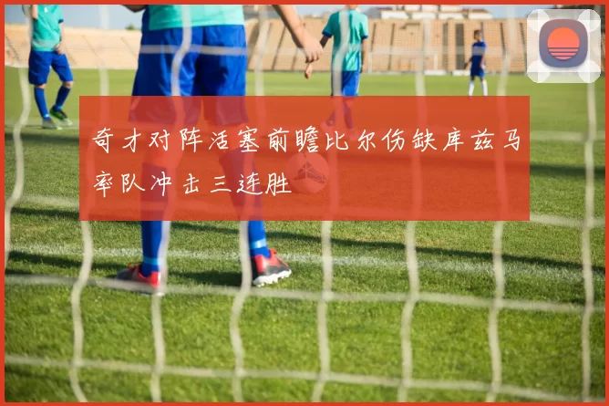 奇才对阵活塞前瞻比尔伤缺库兹马率队冲击三连胜
