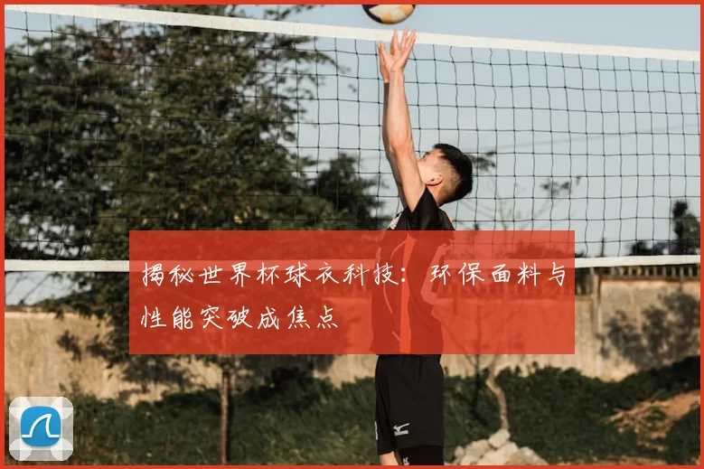 揭秘世界杯球衣科技:环保面料与性能突破成焦点