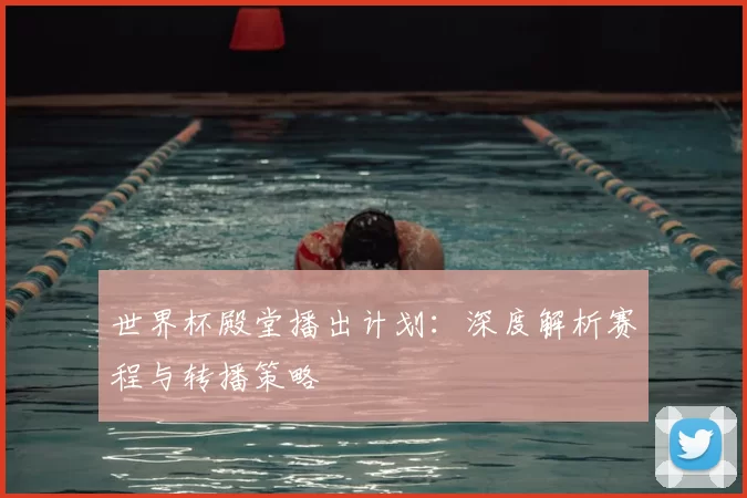 世界杯殿堂播出计划：深度解析赛程与转播策略