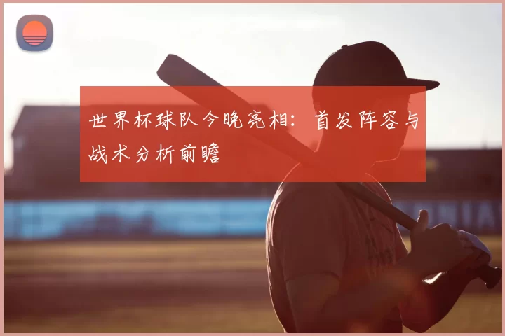 世界杯球队今晚亮相:首发阵容与战术分析前瞻