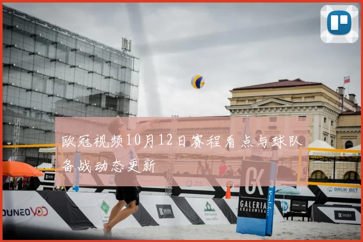 欧冠视频10月12日赛程看点与球队备战动态更新
